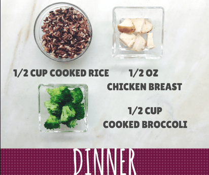 Dinner showing 1/2 cup of whole grain rice, 1/2 ounce chicken breast cut into small pieces, 1/2 cup cooked broccoli